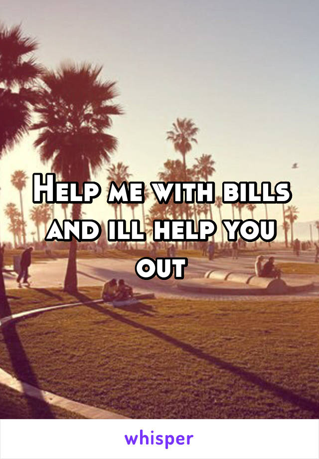 Help me with bills and ill help you out