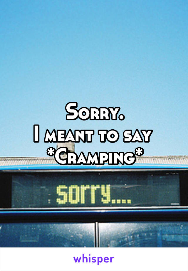 Sorry.
I meant to say 
*Cramping*