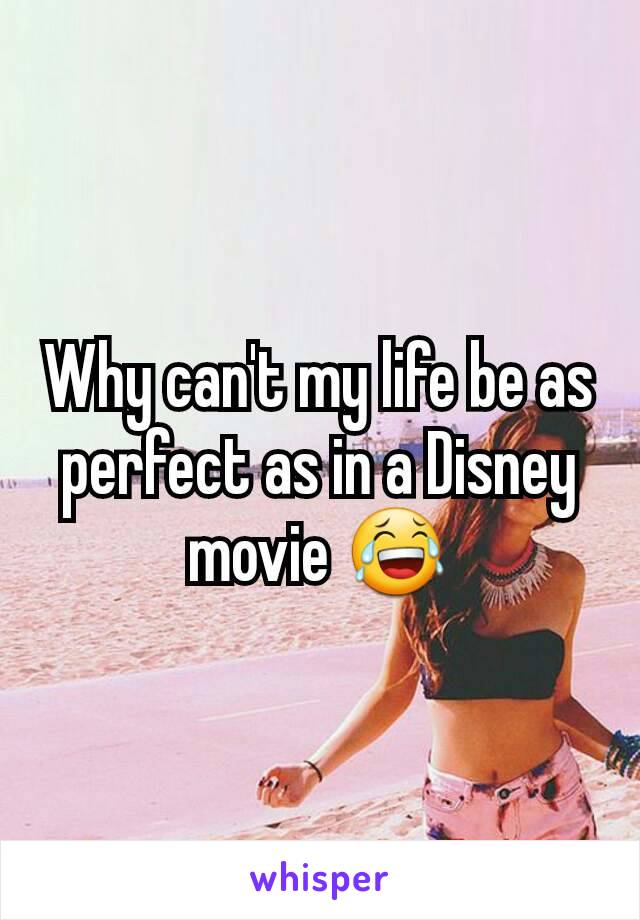 Why can't my life be as perfect as in a Disney movie 😂