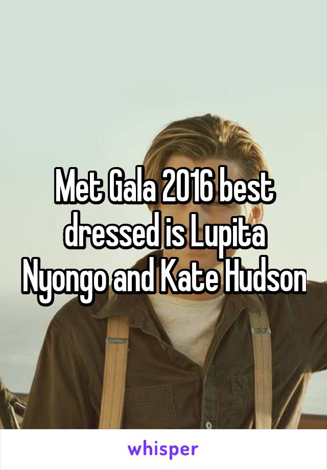 Met Gala 2016 best dressed is Lupita Nyongo and Kate Hudson