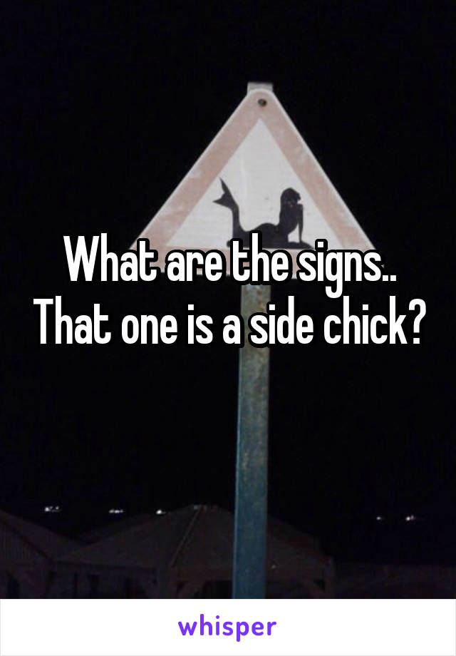 What are the signs.. That one is a side chick? 