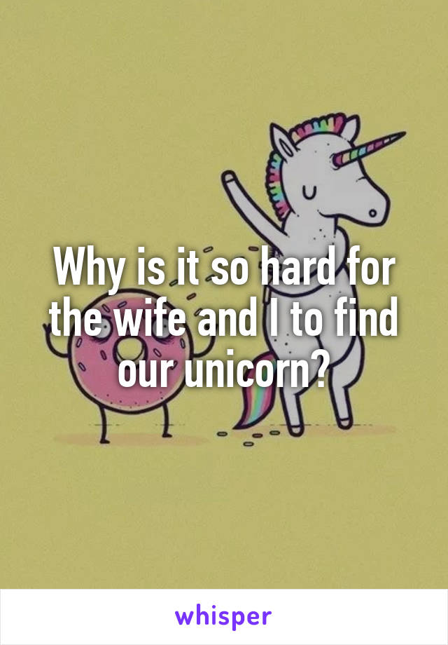 Why is it so hard for the wife and I to find our unicorn?