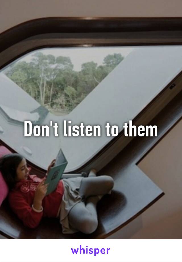 Don't listen to them