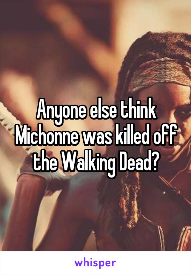 Anyone else think Michonne was killed off the Walking Dead?