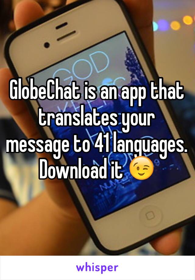 GlobeChat is an app that translates your message to 41 languages. Download it 😉