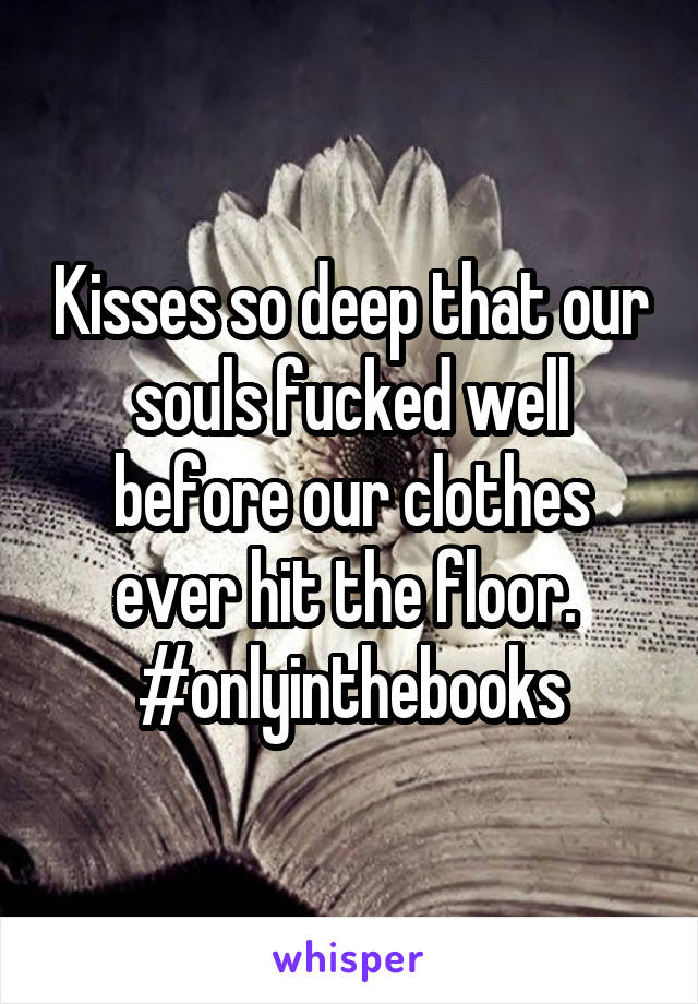 Kisses so deep that our souls fucked well before our clothes ever hit the floor. 
#onlyinthebooks