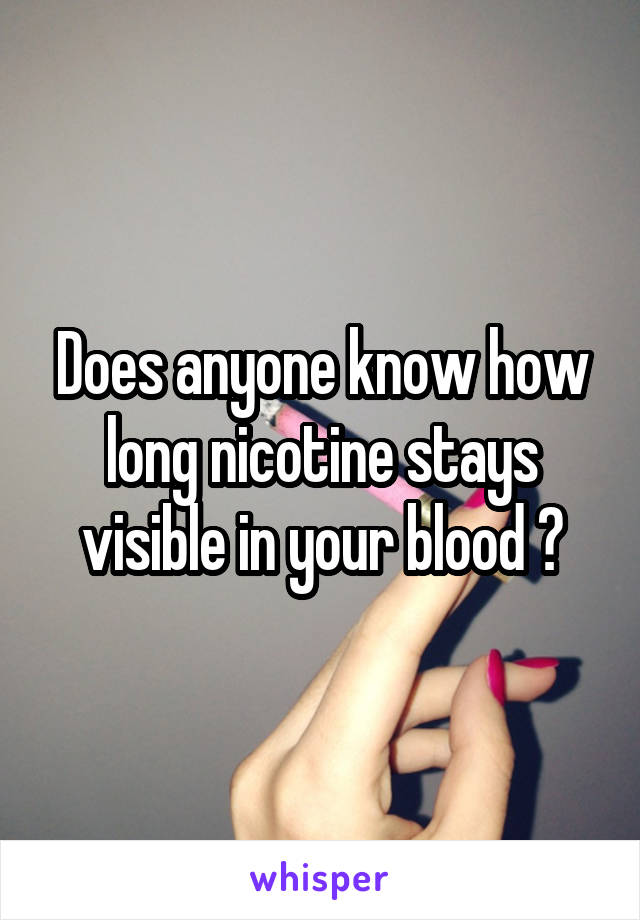 Does anyone know how long nicotine stays visible in your blood ?