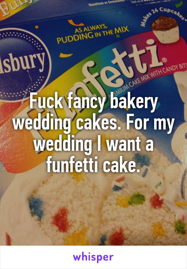 Fuck fancy bakery wedding cakes. For my wedding I want a funfetti cake.