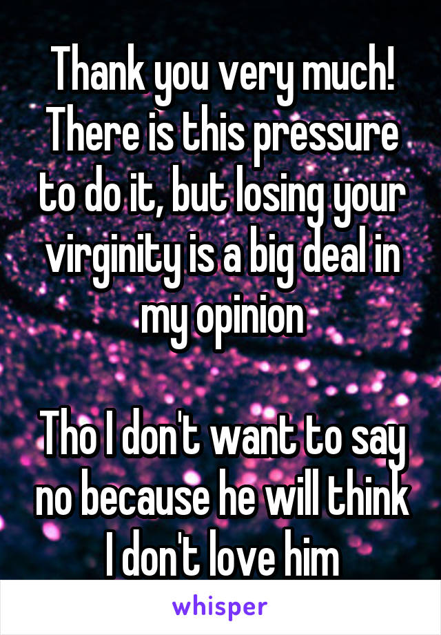 Thank you very much! There is this pressure to do it, but losing your virginity is a big deal in my opinion

Tho I don't want to say no because he will think I don't love him