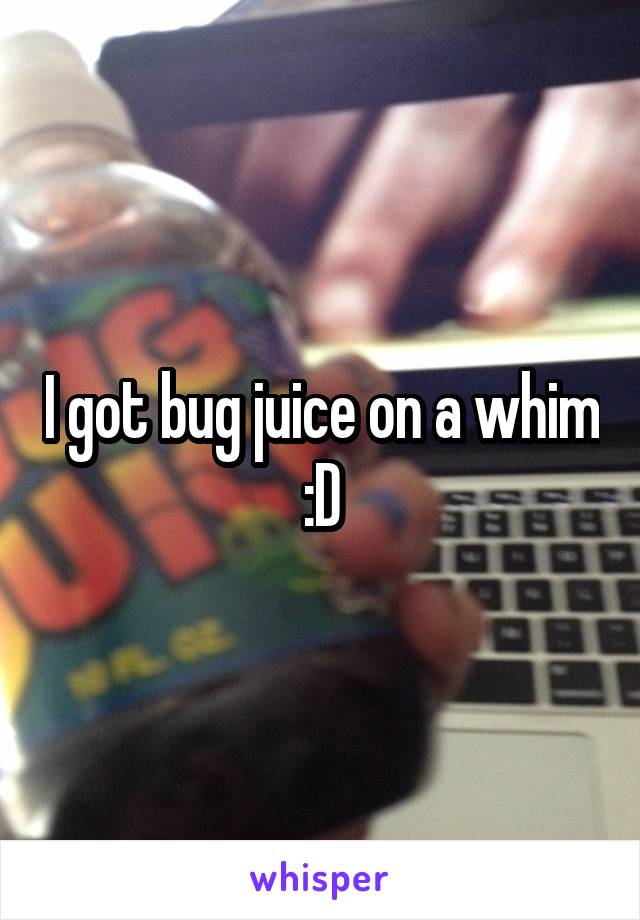 I got bug juice on a whim
:D