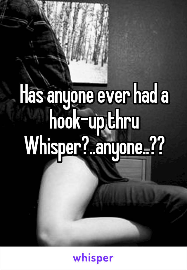 Has anyone ever had a hook-up thru Whisper?..anyone..??
