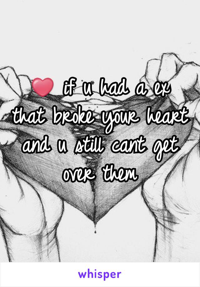 ❤ if u had a ex that broke your heart and u still cant get over them