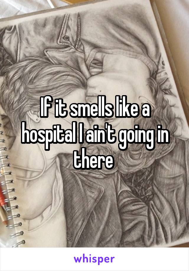 If it smells like a hospital I ain't going in there 