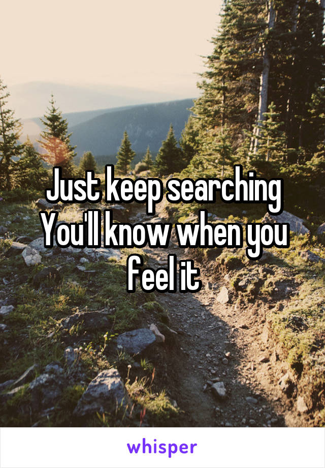  Just keep searching 
You'll know when you feel it