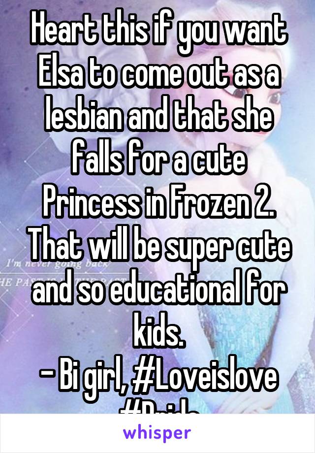 Heart this if you want Elsa to come out as a lesbian and that she falls for a cute Princess in Frozen 2. That will be super cute and so educational for kids.
- Bi girl, #Loveislove #Pride