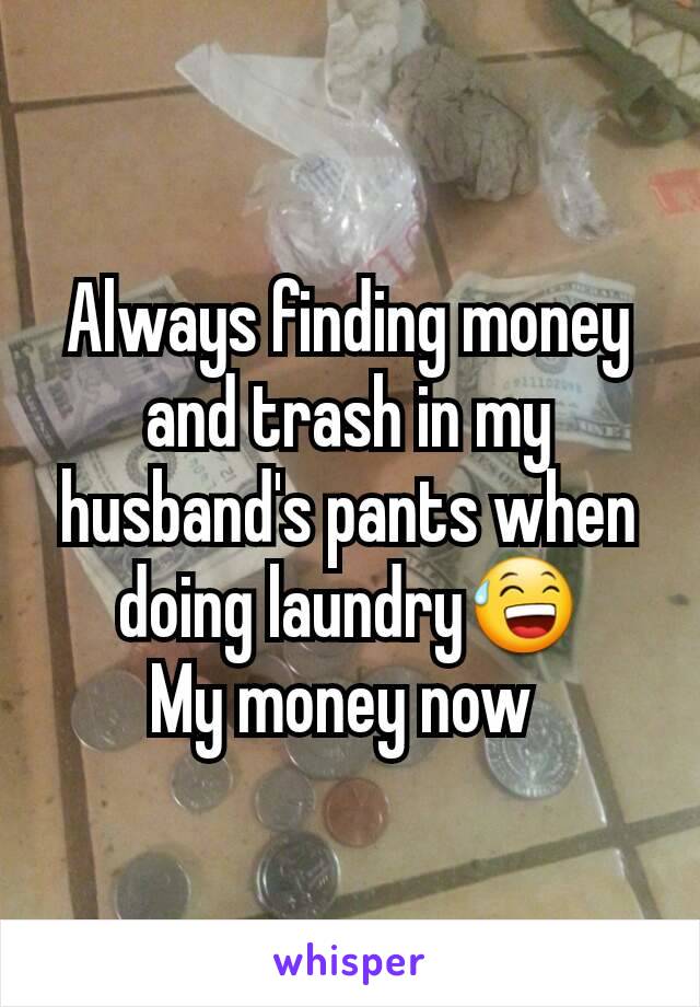 Always finding money and trash in my husband's pants when doing laundry😅
My money now 