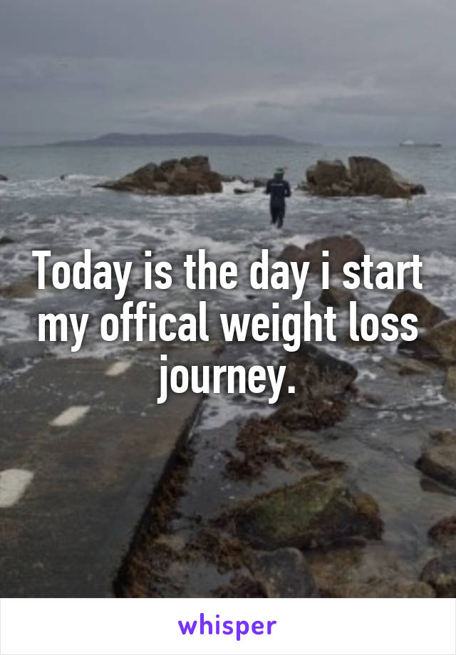 Today is the day i start my offical weight loss journey.