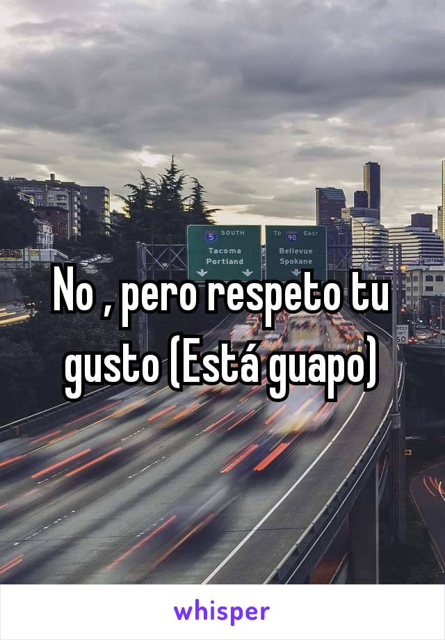 No , pero respeto tu gusto (Está guapo)