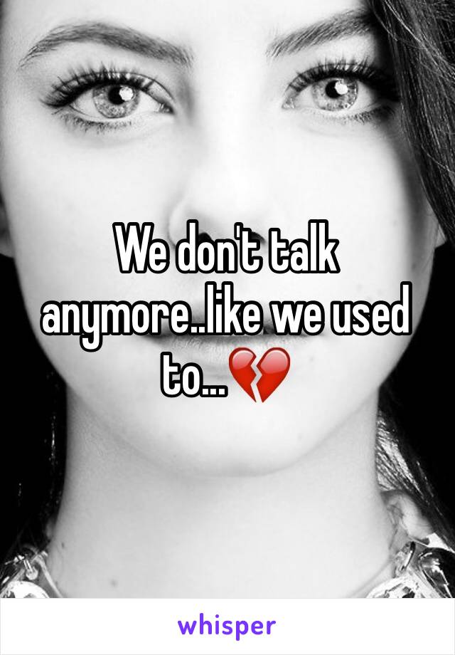 We don't talk anymore..like we used to...💔