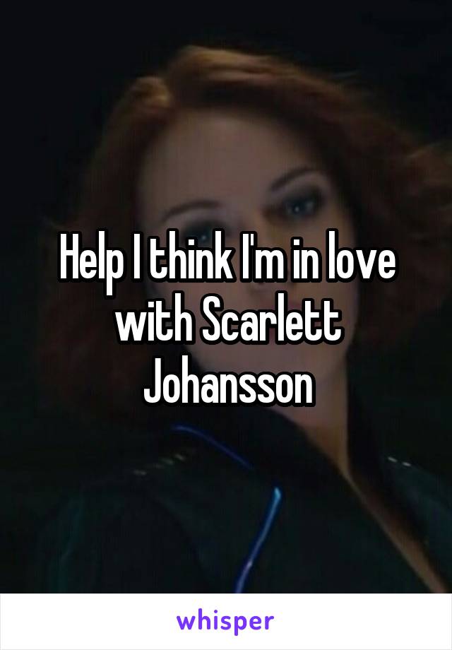 Help I think I'm in love with Scarlett Johansson