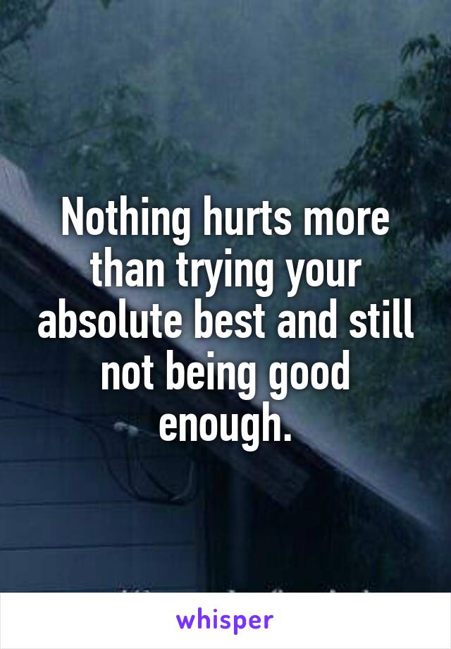 Nothing hurts more than trying your absolute best and still not being good enough.