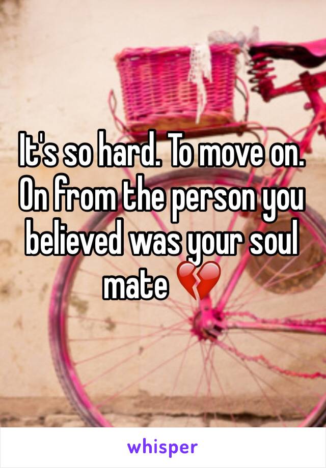 It's so hard. To move on. On from the person you believed was your soul mate 💔