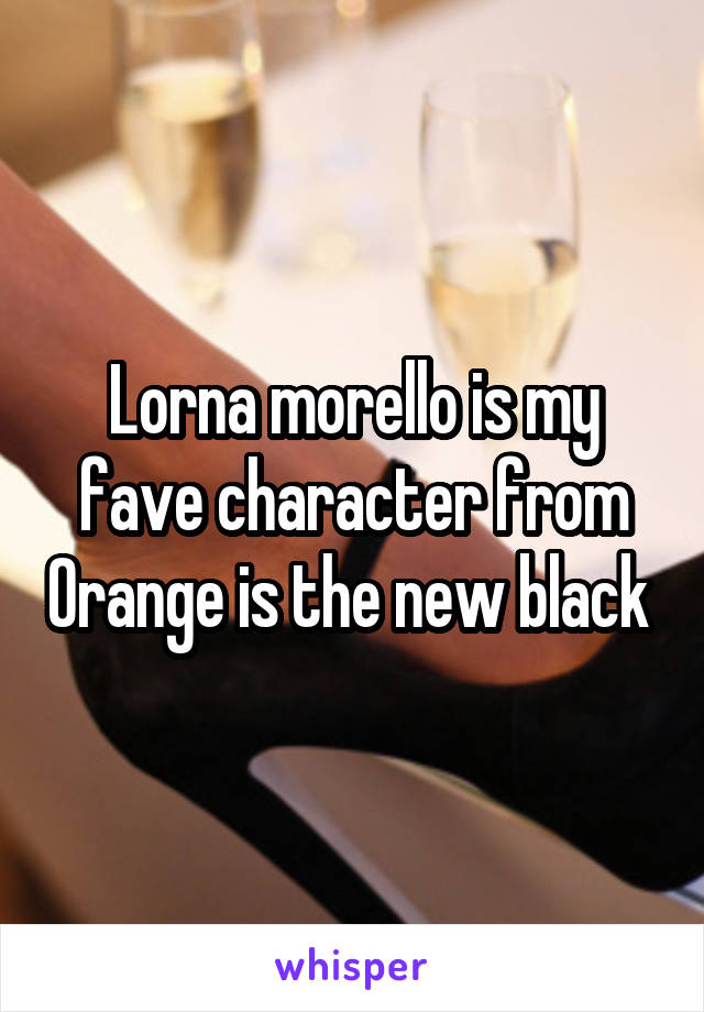 Lorna morello is my fave character from Orange is the new black 