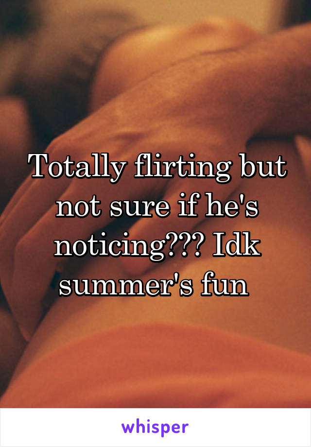 Totally flirting but not sure if he's noticing??? Idk summer's fun 