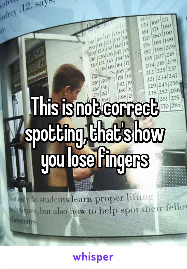 This is not correct spotting, that's how you lose fingers