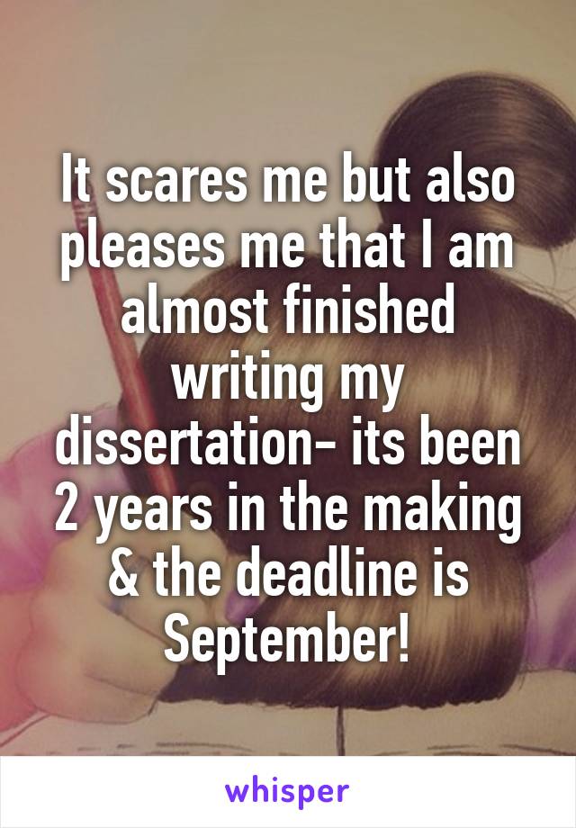 It scares me but also pleases me that I am almost finished writing my dissertation- its been 2 years in the making & the deadline is September!