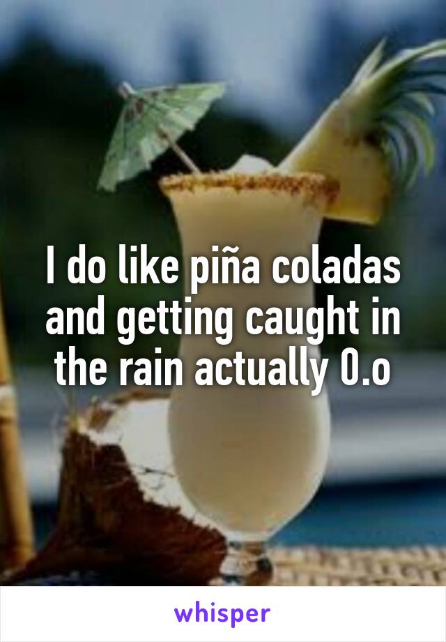 I do like piña coladas and getting caught in the rain actually 0.o