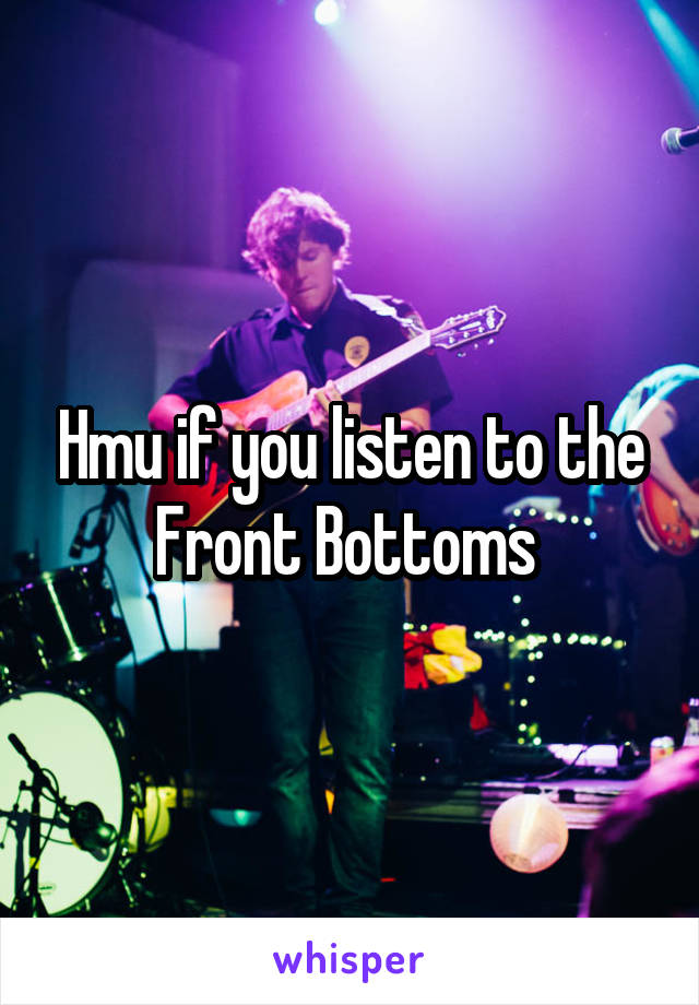 Hmu if you listen to the Front Bottoms 