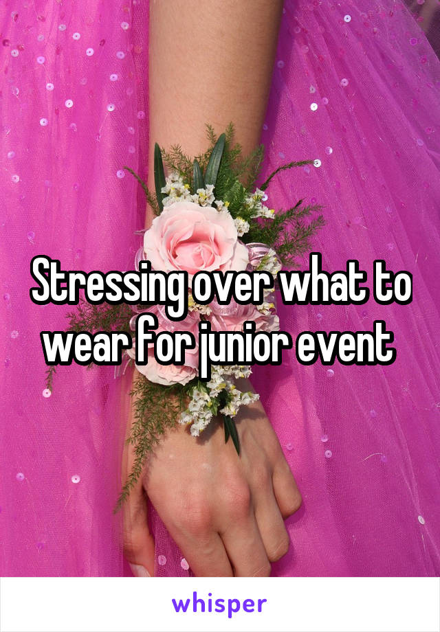 Stressing over what to wear for junior event 