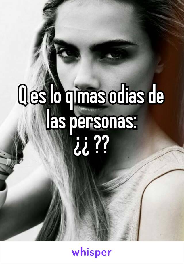 Q es lo q mas odias de las personas:
¿¿ ??