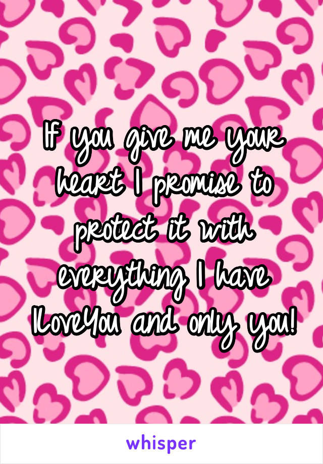 If you give me your heart I promise to protect it with everything I have
ILoveYou and only you!