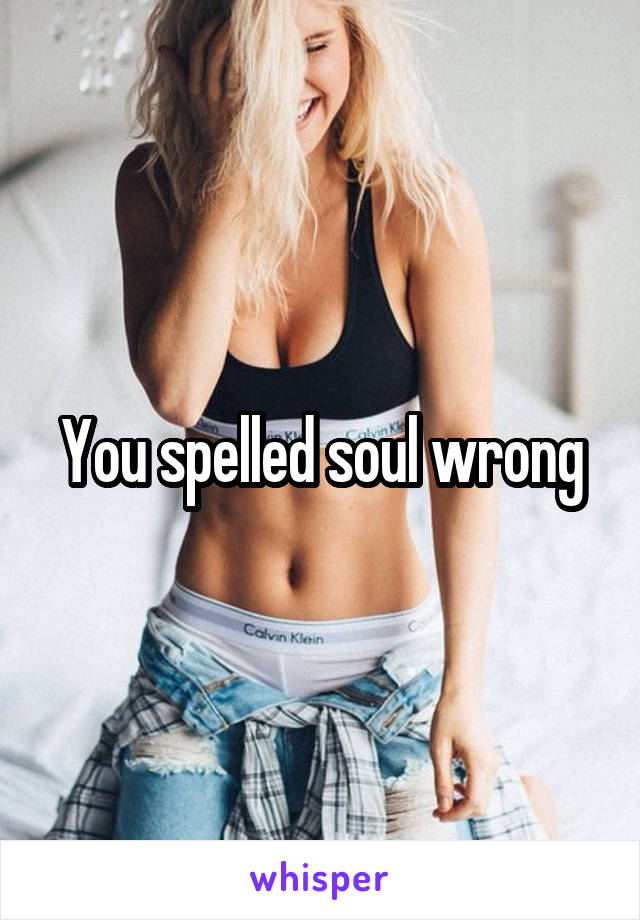 You spelled soul wrong