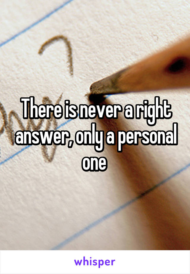 There is never a right answer, only a personal one 