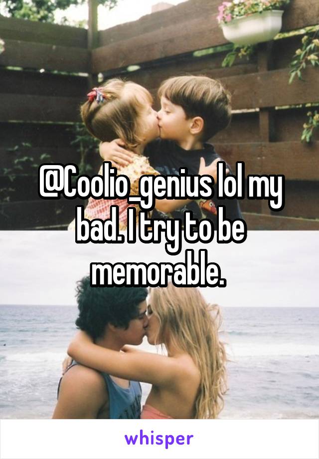 @Coolio_genius lol my bad. I try to be memorable. 