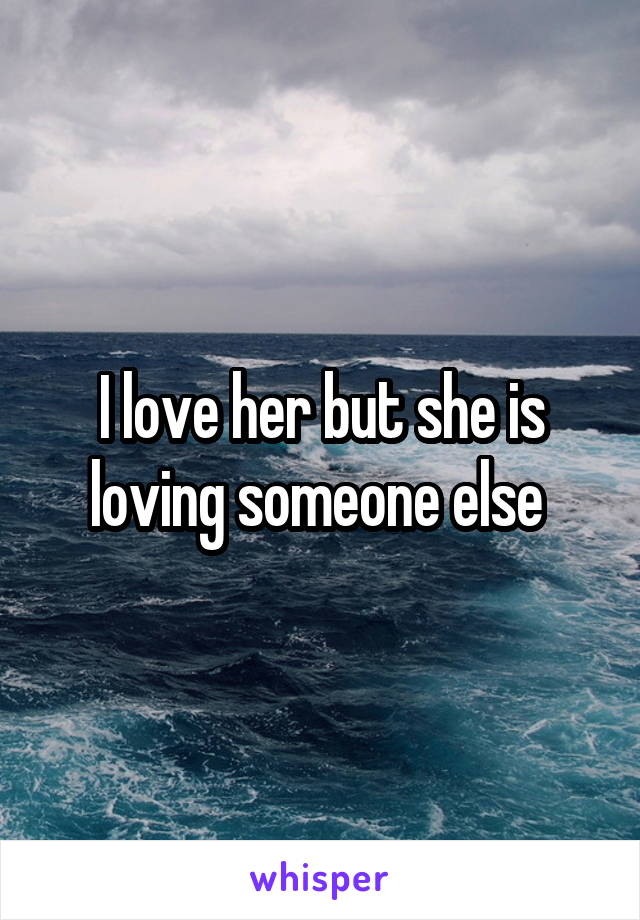 I love her but she is loving someone else 