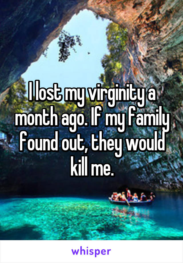 I lost my virginity a month ago. If my family found out, they would kill me.