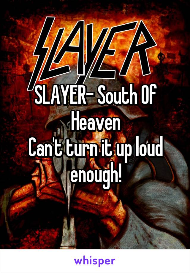 SLAYER- South Of Heaven
Can't turn it up loud enough!