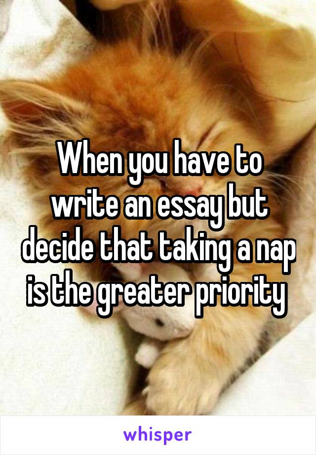 When you have to write an essay but decide that taking a nap is the greater priority 