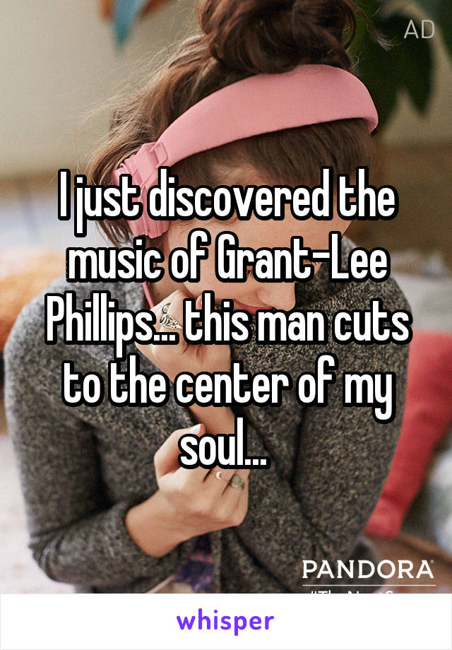 I just discovered the music of Grant-Lee Phillips... this man cuts to the center of my soul... 