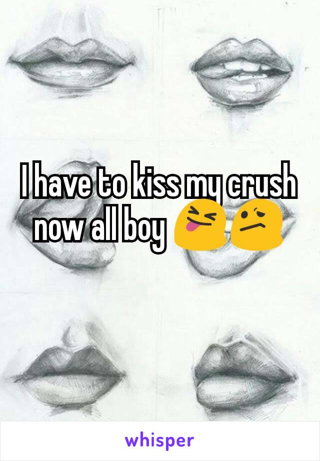 I have to kiss my crush now all boy 😝😕