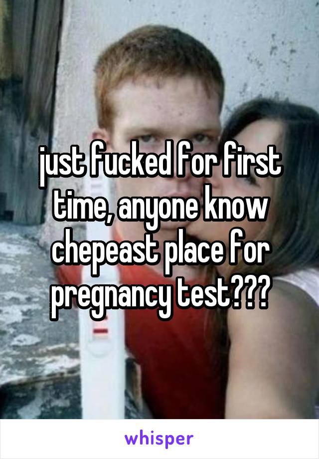 just fucked for first time, anyone know chepeast place for pregnancy test???