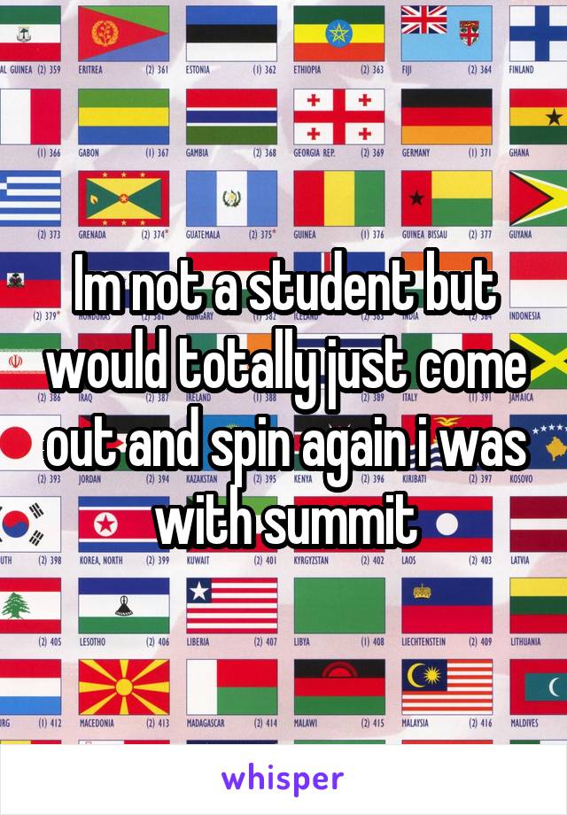 Im not a student but would totally just come out and spin again i was with summit