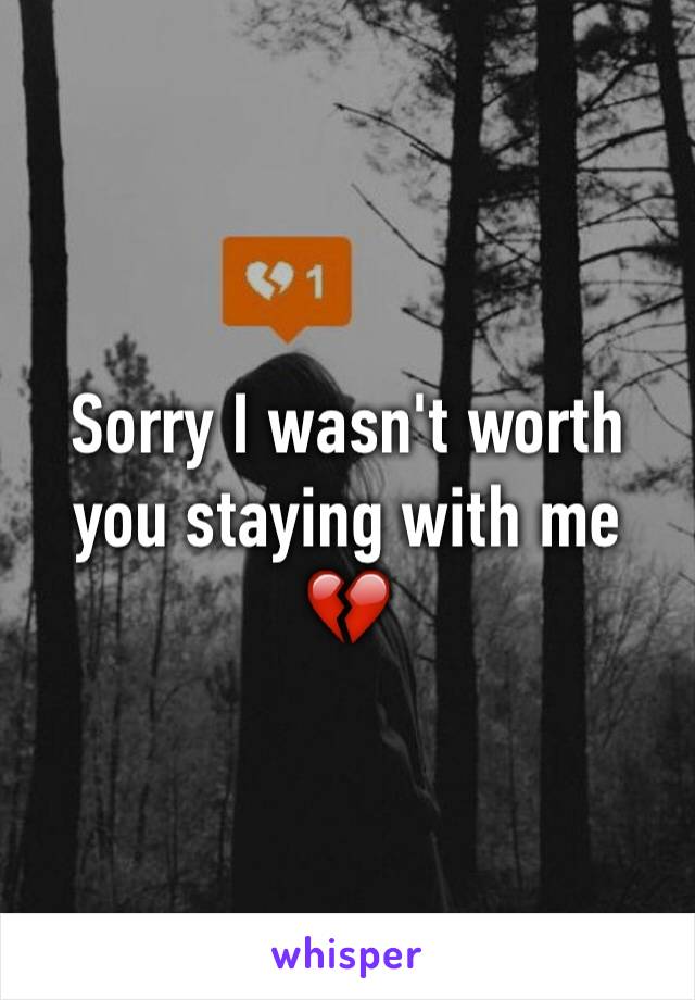 Sorry I wasn't worth you staying with me  
💔