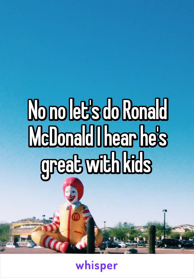 No no let's do Ronald McDonald I hear he's great with kids 