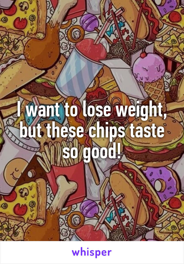 I want to lose weight, but these chips taste so good!