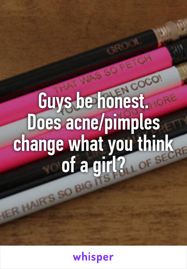 Guys be honest.
Does acne/pimples change what you think of a girl?